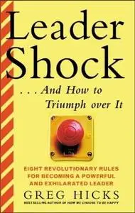LeaderShock ...and How to Triumph Over It : Eight Revolutionary Rules for Becoming a Powerful and Exhilarated Leader