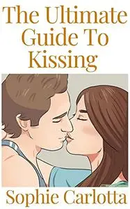 The Ultimate Guide To Kissing : A Beginner's Guide