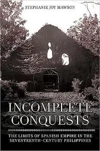 Incomplete Conquests: The Limits of Spanish Empire in the Seventeenth-Century Philippines