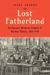 Lost Fatherland: Europeans between Empire and Nation-States, 1867–1939