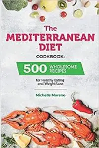 The Mediterranean Diet Cookbook: 500 Wholesome Recipes for Healthy Eating and Weight Loss