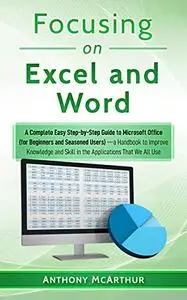 Focusing on Excel and Word: A Complete Easy Step-by-Step Guide to Microsoft Office