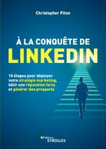 Christopher Piton, "A la conquête de LinkedIn. 10 étapes pour déployer votre stratégie marketing, bâtir une réputation forte et