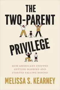 The Two-Parent Privilege: How Americans Stopped Getting Married and Started Falling Behind