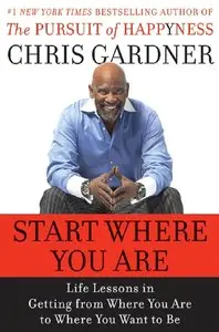 Chris Gardner, Mim E. Rivas - Start Where You Are: Life Lessons in Getting from Where You Are to Where You Want to Be