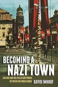 Becoming a Nazi Town: Culture and Politics in Göttingen between the World Wars