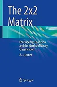 The 2x2 Matrix: Contingency, Confusion and the Metrics of Binary Classification