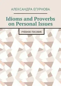 «Idioms and Proverbs on Personal Issues» by Александра Егурнова