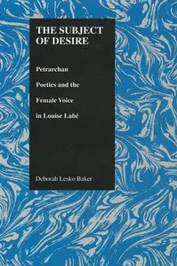 The Subject of Desire: Petrarchan Poetics and the Female Voice in Louise Labe by Deborah Lesko Baker and Tom Conley