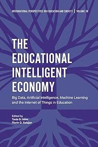 The Educational Intelligent Economy: Big Data, Artificial Intelligence, Machine Learning and the Internet of Things in E