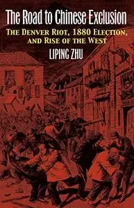 The Road to Chinese Exclusion: The Denver Riot, 1880 Election, and Rise of the West