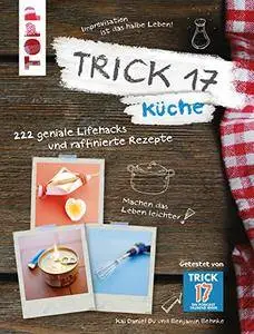 Trick 17 - Küche: 222 geniale Lifehacks und raffinierte Rezepte