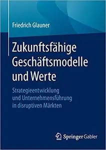 Zukunftsfähige Geschäftsmodelle und Werte: Strategieentwicklung und Unternehmensführung in disruptiven Märkten (Repost)