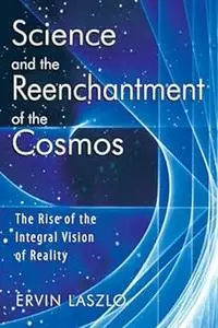 Science and the Reenchantment of the Cosmos: The Rise of the Integral Vision of Reality