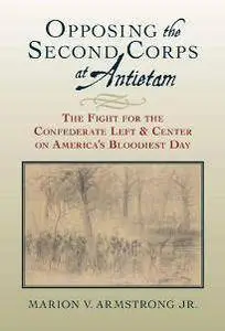 Opposing the Second Corps at Antietam : The Fight for the Confederate Left and Center on America's Bloodiest Day