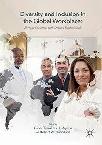 Diversity and Inclusion in the Global Workplace: Aligning Initiatives with Strategic Business Goals