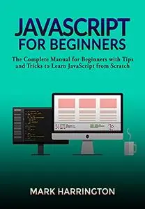 JavaScript for Beginners: The Complete Manual for Beginners with Tips and Tricks to Learn JavaScript from Scratch