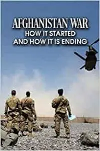 Afghanistan War: How It Started and How It Is Ending: Learn about The Longest War in U.S History