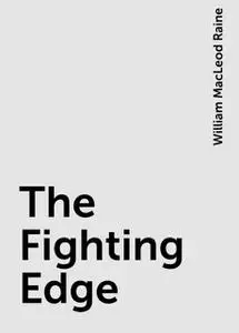 «The Fighting Edge» by William MacLeod Raine