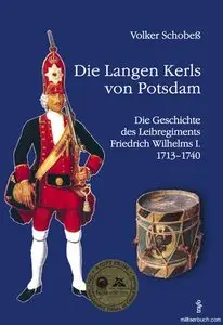 Die Langen Kerls von Potsdam. Die Geschichte des Leibregiments Friedrich Wilhelms I. 1713-1740