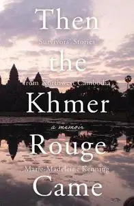 Then the Khmer Rouge Came: Survivors’ Stories from Northwest Cambodia