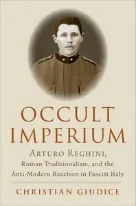 Occult Imperium: Arturo Reghini, Roman Traditionalism, and the Anti-Modern Reaction in Fascist Italy