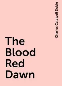 «The Blood Red Dawn» by Charles Caldwell Dobie