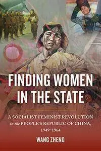 Finding Women in the State: A Socialist Feminist Revolution in the People's Republic of China, 1949-1964