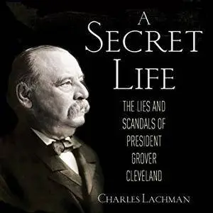 A Secret Life: The Lies and Scandals of President Grover Cleveland [Audiobook]