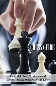 Chess Guide: Essential Chess Strategies and Tactics That All Players Should Know: Chess Techniques To Win