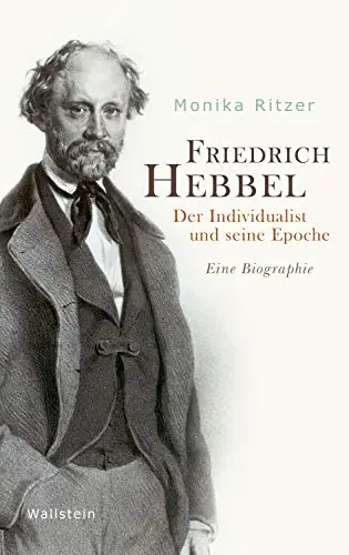 Friedrich Hebbel: Der Individualist und seine Epoche. Eine Biographie
