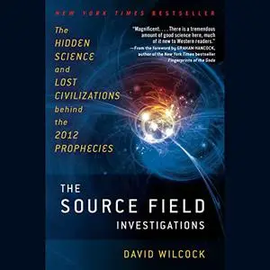 The Source Field Investigations: The Hidden Science and Lost Civilizations Behind the 2012 Prophecies [Audiobook]