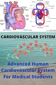 CARDIOVASCULAR SYSTEM: Advanced Human Cardiovascular System For Medical Students