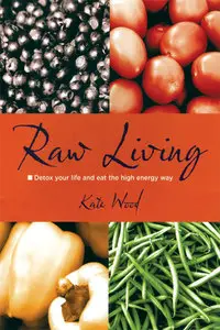 Raw Living: Detox Your Life and Eat the High Energy Way