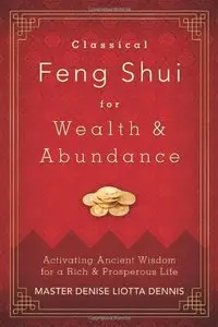 Classical Feng Shui for Wealth & Abundance: Activating Ancient Wisdom for a Rich & Prosperous Life