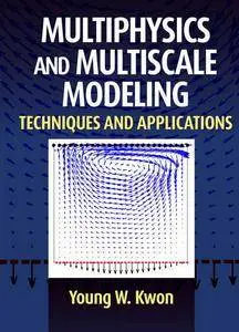 "Multiphysics and Multiscale Modeling: Techniques and Applications" by Young W. Kwon