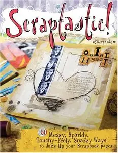 Scraptastic!: 50 Messy, Sparkly, Touch-Feely, Snazzy Ways to Jazz Up Your Scrapbook Pages