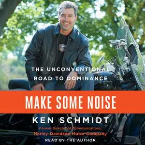 «Make Some Noise: The Unconventional Road to Dominance» by Ken Schmidt