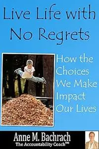 Live Life with No Regrets: How Choices We Make Impact Our Lives