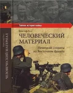Человеческий материал. Немецкие солдаты на Восточном фронте