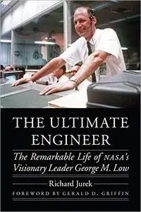 The Ultimate Engineer: The Remarkable Life of NASA's Visionary Leader George M. Low