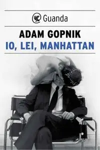 Adam Gopnik - Io, lei, Manhattan