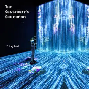 «The Construct's Childhood» by Chirag Patel