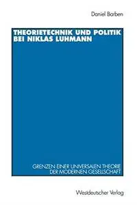 Theorietechnik und Politik bei Niklas Luhmann: Grenzen einer universalen Theorie der modernen Gesellschaft