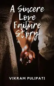 «A Sincere Love Failure Story» by Vikram Pulipati