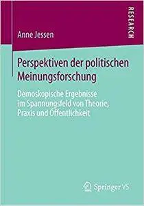 Perspektiven der politischen Meinungsforschung: Demoskopische Ergebnisse im Spannungsfeld von Theorie, Praxis und Öffentlichkei