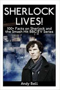 Sherlock Lives!: 100+ Facts on Sherlock and the Smash Hit BBC TV Series