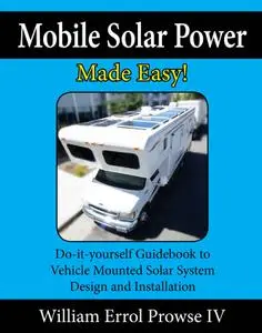 Mobile Solar Power Made Easy!: Mobile 12 volt off grid solar system design and installation. RV's, Vans, Cars and Boats! Do-it-