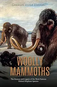 Woolly Mammoths: The History and Legacy of the Most Famous Extinct Elephant Species