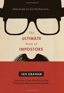 The Ultimate Book of Impostors: Over 100 True Stories of the Greatest Phonies and Frauds